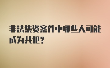 非法集资案件中哪些人可能成为共犯？