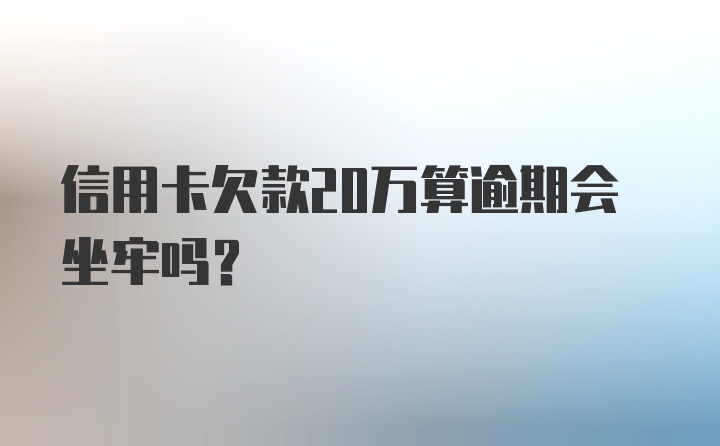 信用卡欠款20万算逾期会坐牢吗？