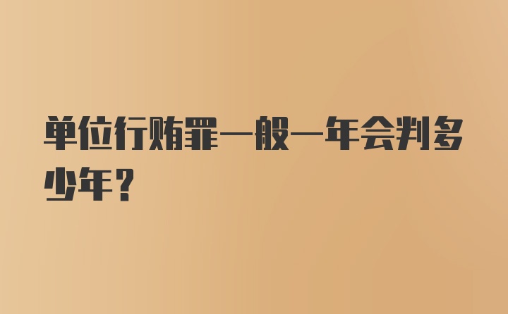 单位行贿罪一般一年会判多少年?