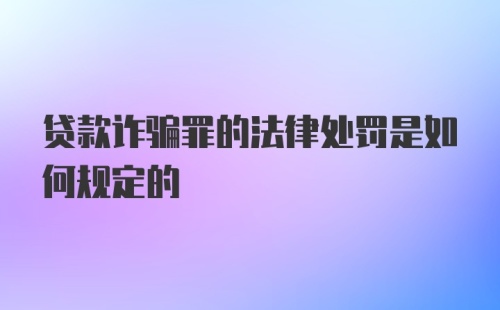 贷款诈骗罪的法律处罚是如何规定的