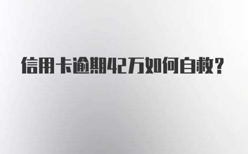 信用卡逾期42万如何自救？