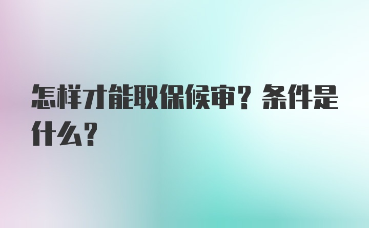 怎样才能取保候审？条件是什么？