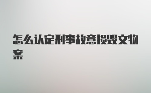 怎么认定刑事故意损毁文物案