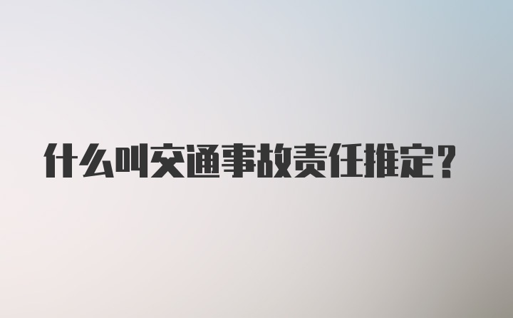 什么叫交通事故责任推定？