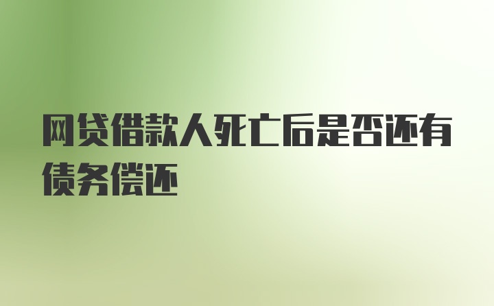 网贷借款人死亡后是否还有债务偿还