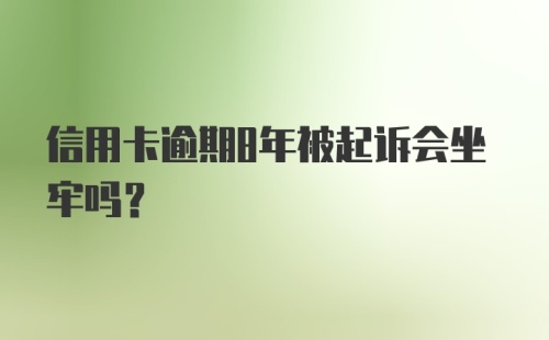 信用卡逾期8年被起诉会坐牢吗?