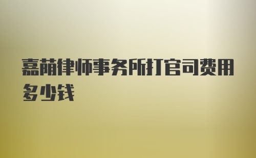 嘉荫律师事务所打官司费用多少钱