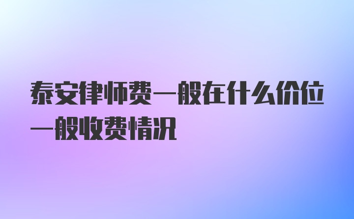 泰安律师费一般在什么价位一般收费情况