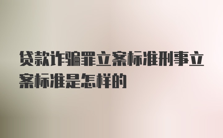 贷款诈骗罪立案标准刑事立案标准是怎样的