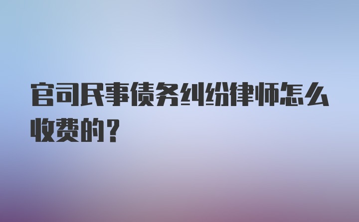 官司民事债务纠纷律师怎么收费的？