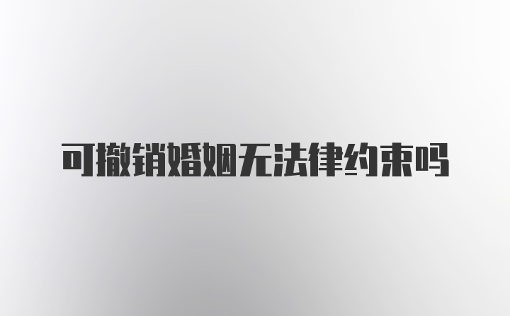 可撤销婚姻无法律约束吗