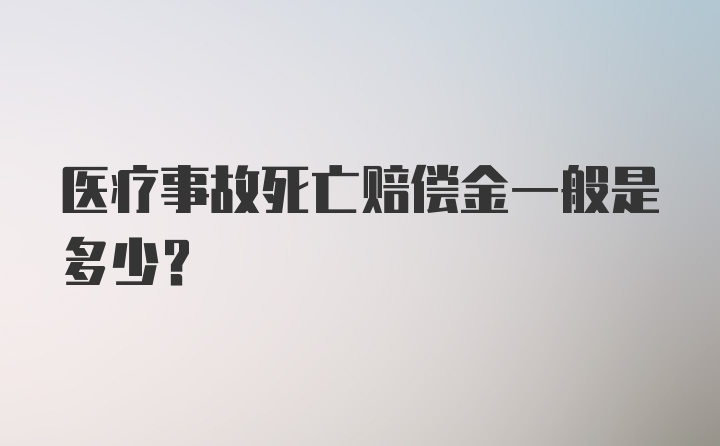 医疗事故死亡赔偿金一般是多少？