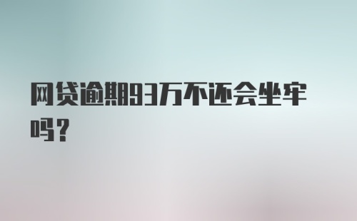 网贷逾期93万不还会坐牢吗？