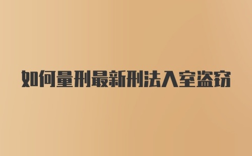 如何量刑最新刑法入室盗窃