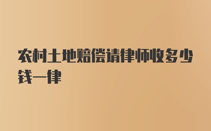 农村土地赔偿请律师收多少钱一律