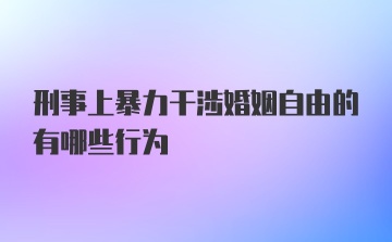 刑事上暴力干涉婚姻自由的有哪些行为