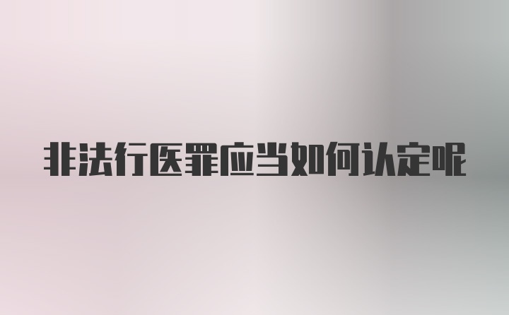 非法行医罪应当如何认定呢