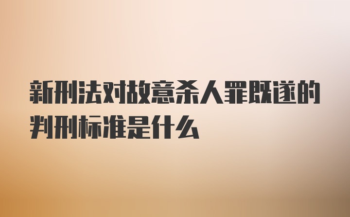 新刑法对故意杀人罪既遂的判刑标准是什么