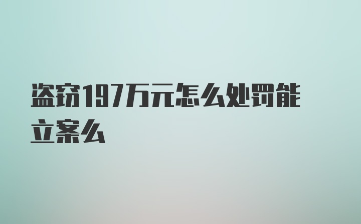 盗窃197万元怎么处罚能立案么