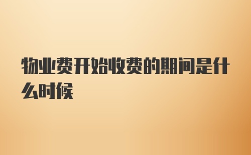 物业费开始收费的期间是什么时候