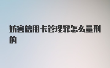 妨害信用卡管理罪怎么量刑的