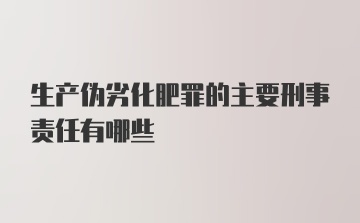 生产伪劣化肥罪的主要刑事责任有哪些