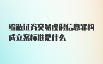 编造证券交易虚假信息罪构成立案标准是什么