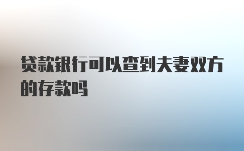 贷款银行可以查到夫妻双方的存款吗