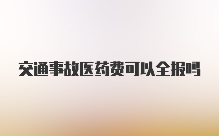 交通事故医药费可以全报吗