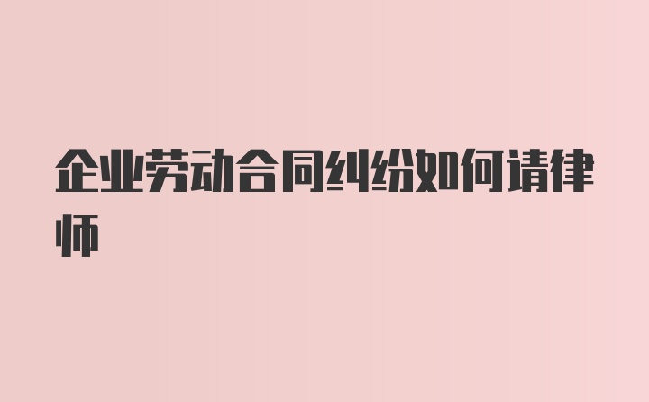 企业劳动合同纠纷如何请律师