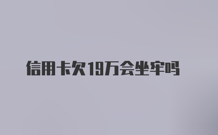 信用卡欠19万会坐牢吗