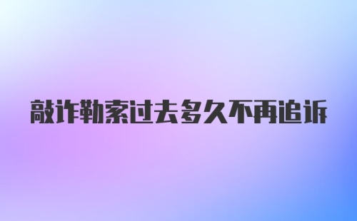 敲诈勒索过去多久不再追诉