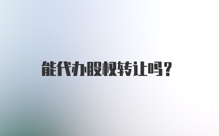 能代办股权转让吗？