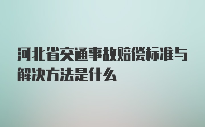 河北省交通事故赔偿标准与解决方法是什么