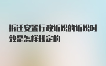 拆迁安置行政诉讼的诉讼时效是怎样规定的