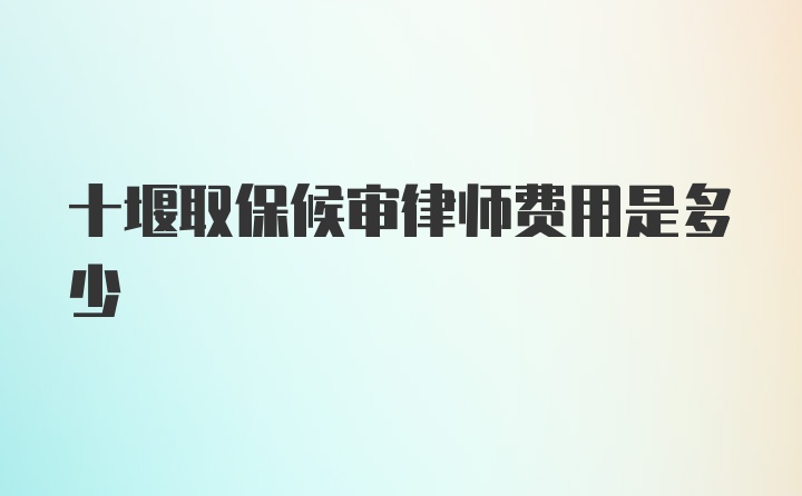 十堰取保候审律师费用是多少