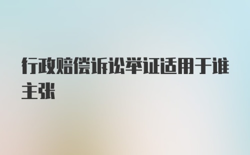 行政赔偿诉讼举证适用于谁主张