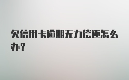 欠信用卡逾期无力偿还怎么办？