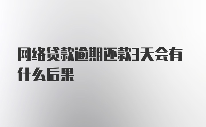 网络贷款逾期还款3天会有什么后果