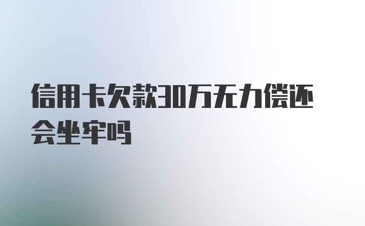 信用卡欠款30万无力偿还会坐牢吗