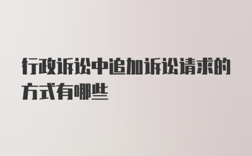 行政诉讼中追加诉讼请求的方式有哪些