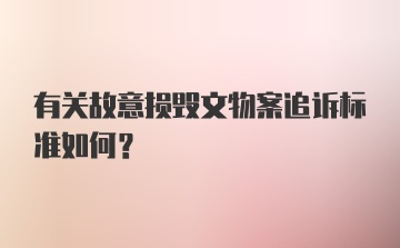 有关故意损毁文物案追诉标准如何？