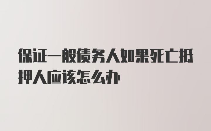 保证一般债务人如果死亡抵押人应该怎么办