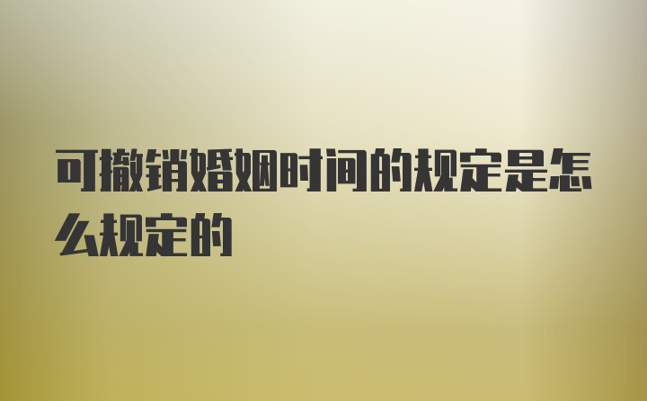 可撤销婚姻时间的规定是怎么规定的