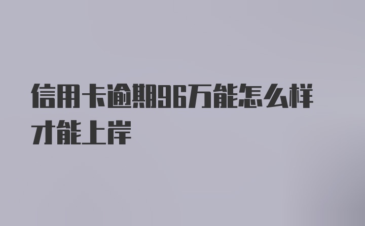 信用卡逾期96万能怎么样才能上岸