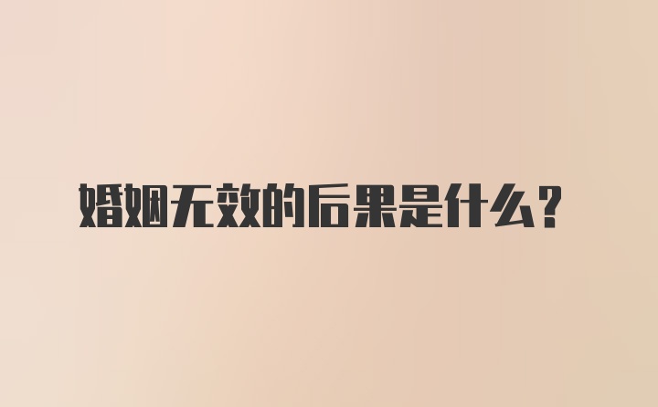 婚姻无效的后果是什么？