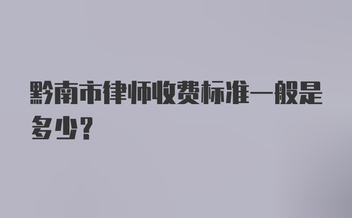 黔南市律师收费标准一般是多少?