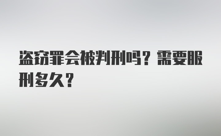 盗窃罪会被判刑吗？需要服刑多久？