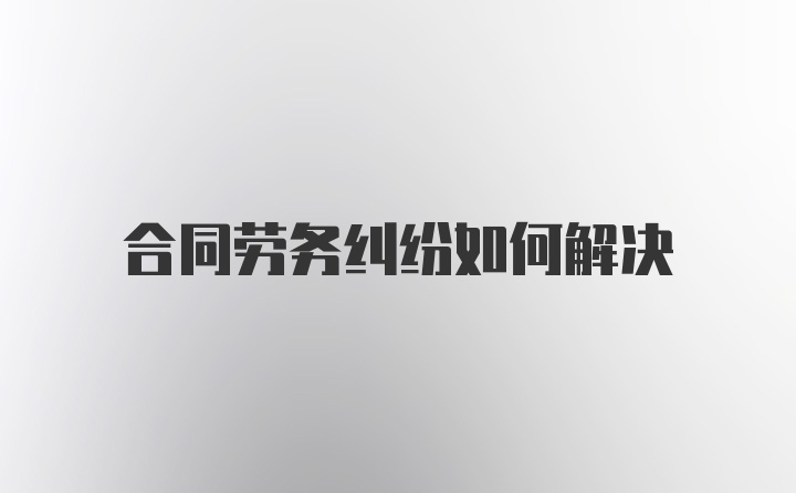 合同劳务纠纷如何解决