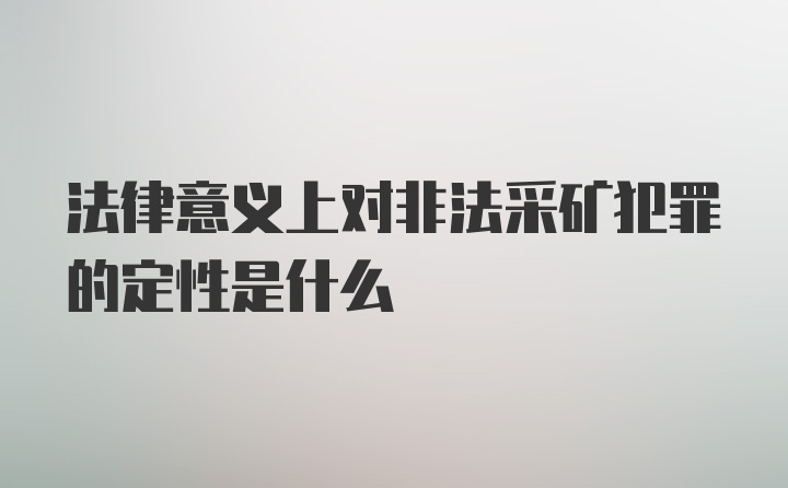 法律意义上对非法采矿犯罪的定性是什么